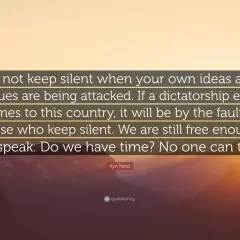 Ayn Rand quote: "Do not keep silent... If a dictatorship ever comes... it will be by the fault of those who keep silent." A call to action for every dormant stakeholder.