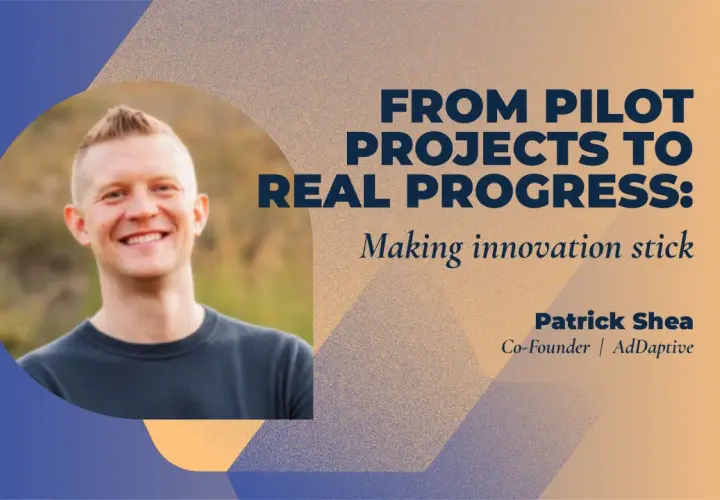 Patrick Shea, expert in innovation leadership training, shares insights on making pilot projects lead to real progress.
