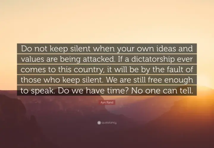Ayn Rand quote: "Do not keep silent... If a dictatorship ever comes... it will be by the fault of those who keep silent." A call to action for every dormant stakeholder.