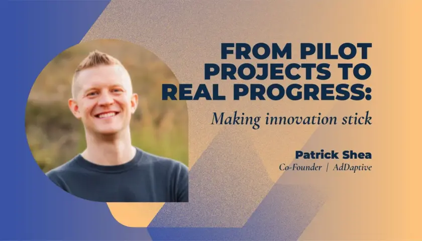 Patrick Shea, expert in innovation leadership training, shares insights on making pilot projects lead to real progress.