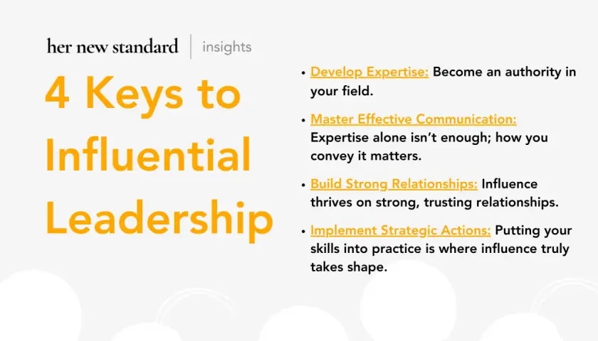 4 Keys to Influential Leadership: Develop expertise, master communication, build relationships, and implement actions.