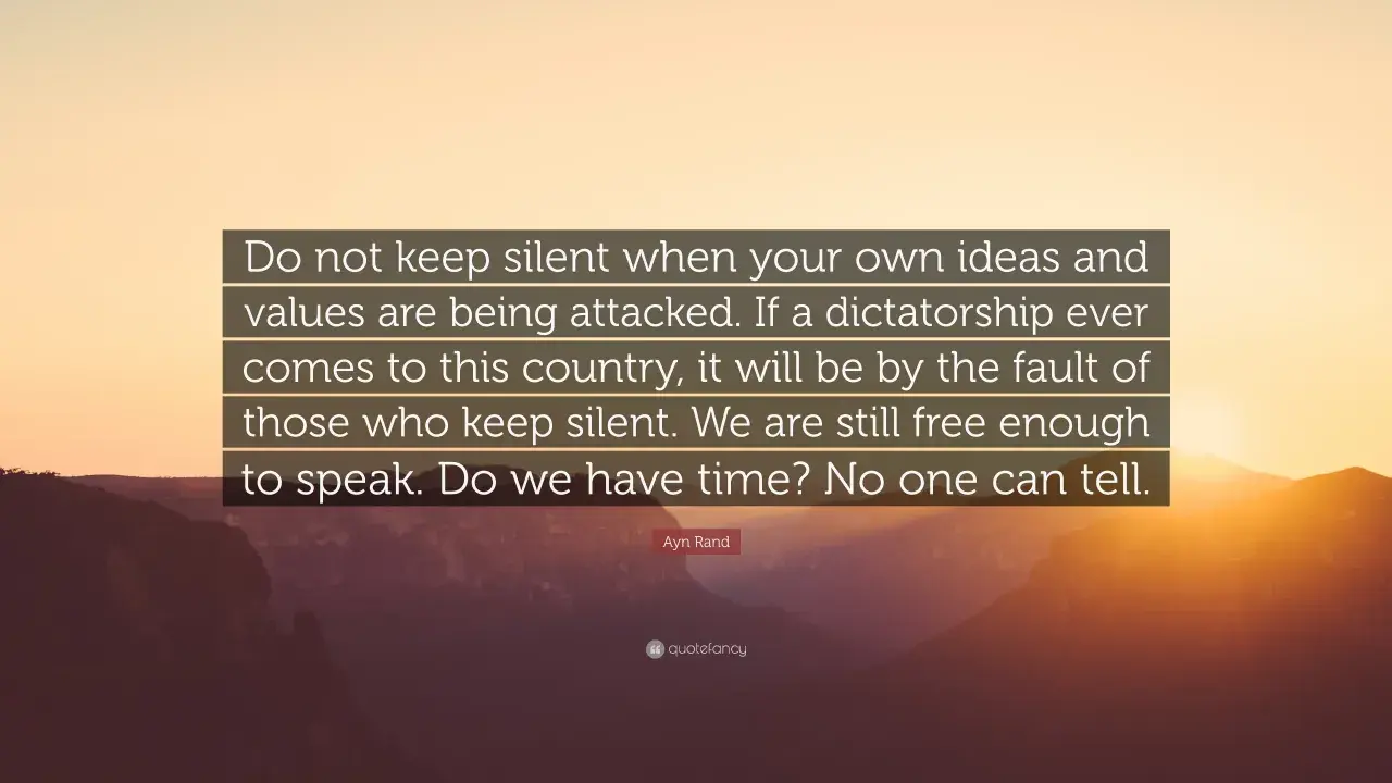 Ayn Rand quote: "Do not keep silent... If a dictatorship ever comes... it will be by the fault of those who keep silent." A call to action for every dormant stakeholder.